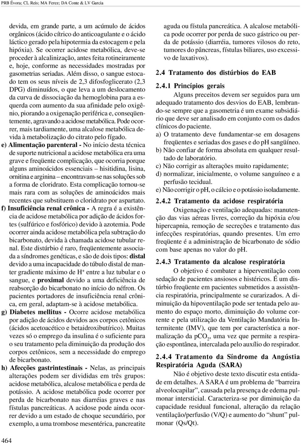 Além disso, o sangue estocado tem os seus níveis de 2,3 difosfoglicerato (2,3 DPG) diminuídos, o que leva a um deslocamento da curva de dissociação da hemoglobina para a esquerda com aumento da sua