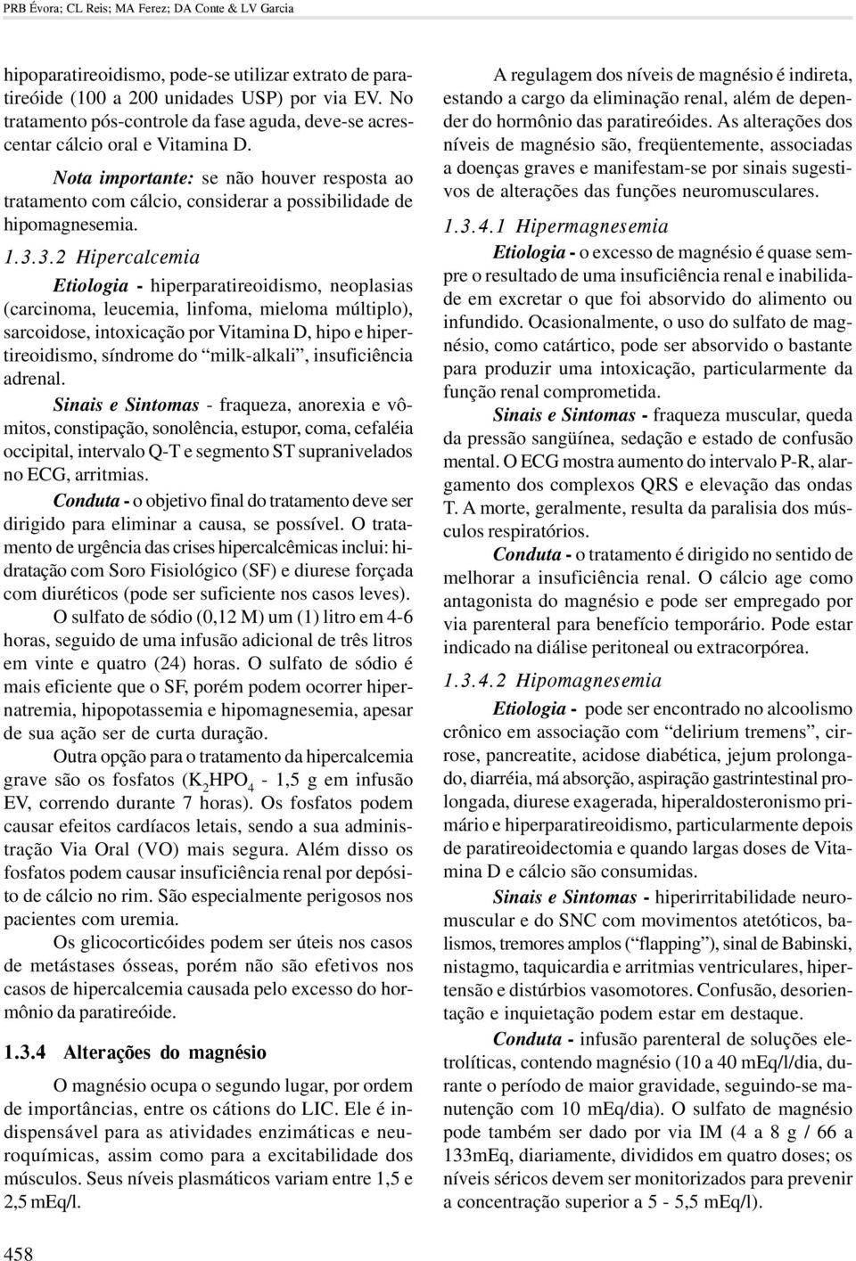 1.3.3.2 Hipercalcemia Etiologia - hiperparatireoidismo, neoplasias (carcinoma, leucemia, linfoma, mieloma múltiplo), sarcoidose, intoxicação por Vitamina D, hipo e hipertireoidismo, síndrome do