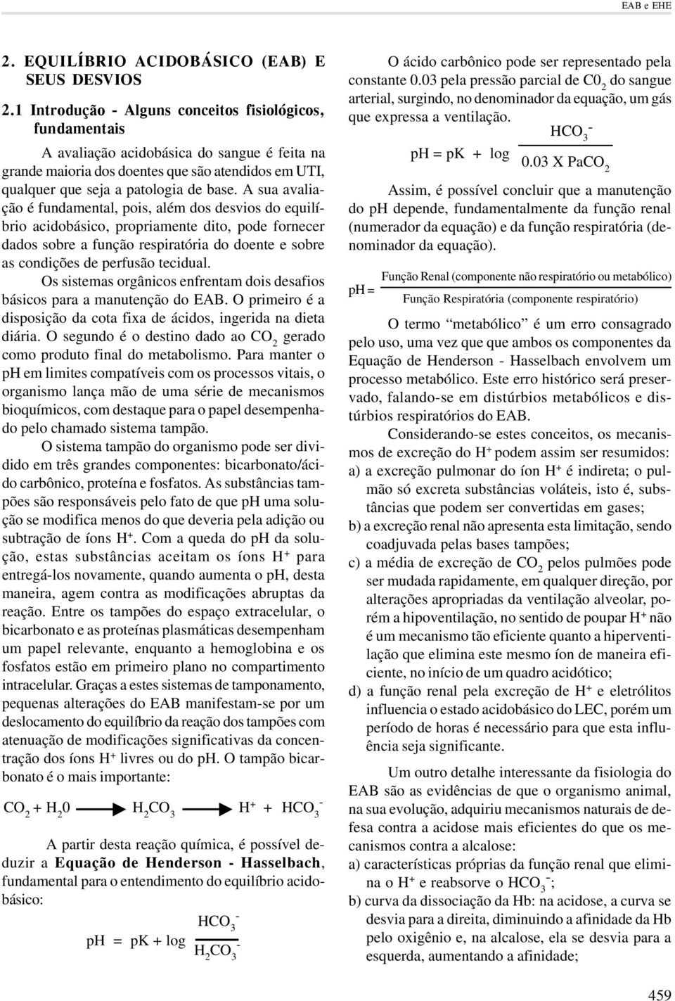 A sua avaliação é fundamental, pois, além dos desvios do equilíbrio acidobásico, propriamente dito, pode fornecer dados sobre a função respiratória do doente e sobre as condições de perfusão tecidual.