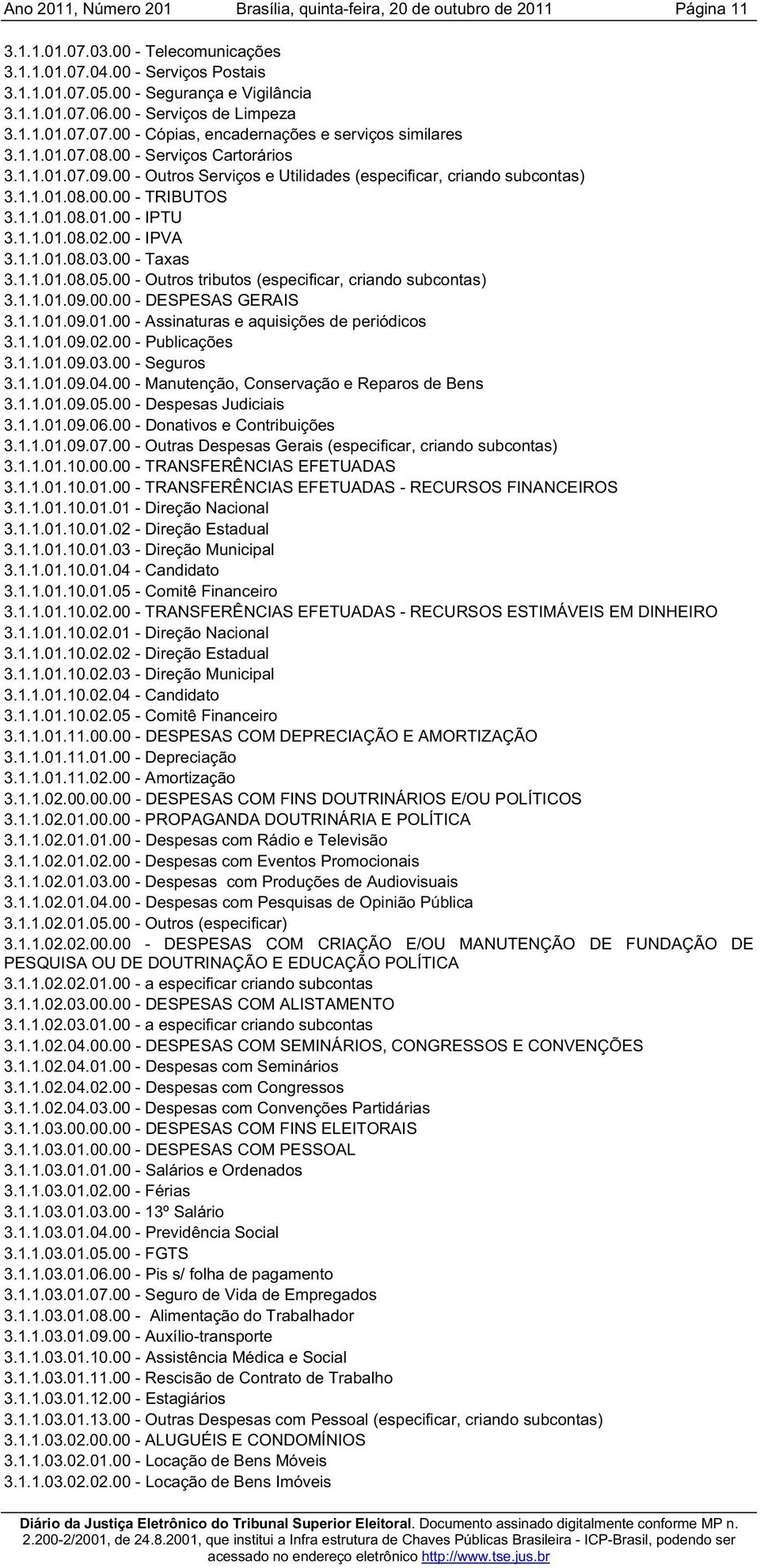 00 - IPVA 3.1.1.01.08.03.00 - Taxas 3.1.1.01.08.05.00 - Outros tributos (especificar, criando subcontas) 3.1.1.01.09.00.00 - DESPESAS GERAIS 3.1.1.01.09.01.00 - Assinaturas e aquisições de periódicos 3.