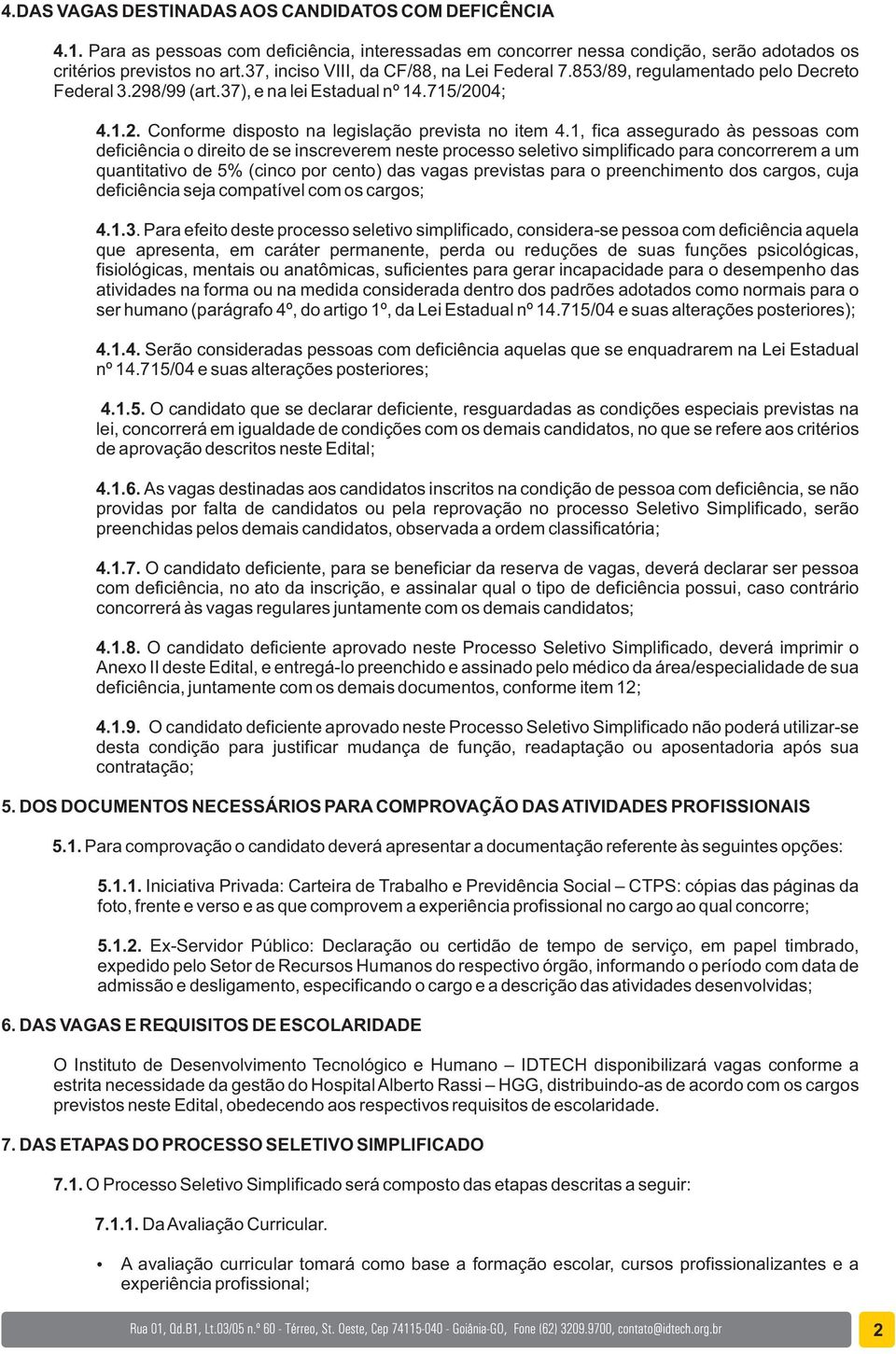 1, fica assegurado às pessoas com deficiência o direito de se inscreverem neste processo seletivo simplificado para concorrerem a um quantitativo de 5% (cinco por cento) das vagas previstas para o