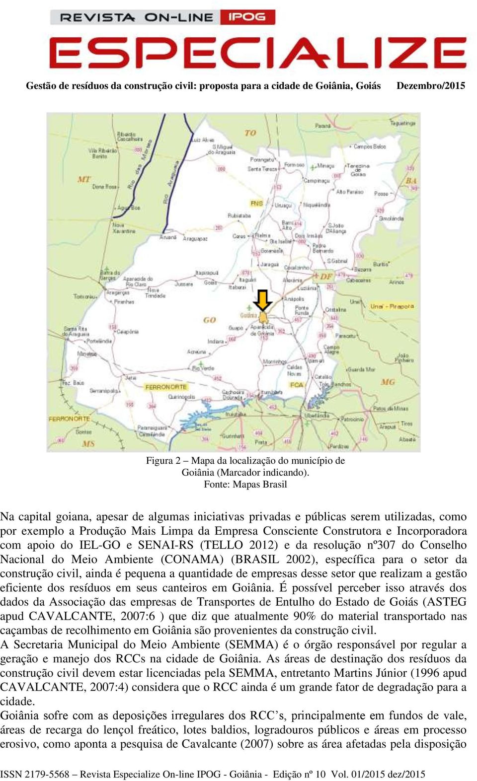 apoio do IEL-GO e SENAI-RS (TELLO 2012) e da resolução nº307 do Conselho Nacional do Meio Ambiente (CONAMA) (BRASIL 2002), específica para o setor da construção civil, ainda é pequena a quantidade de