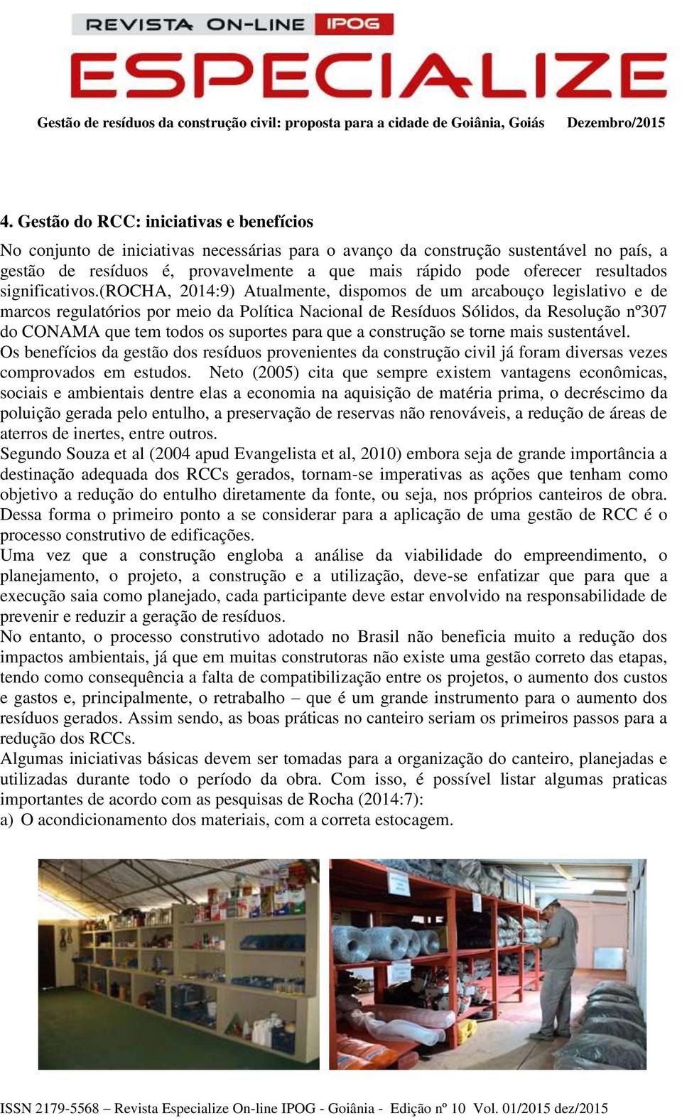 (rocha, 2014:9) Atualmente, dispomos de um arcabouço legislativo e de marcos regulatórios por meio da Política Nacional de Resíduos Sólidos, da Resolução nº307 do CONAMA que tem todos os suportes