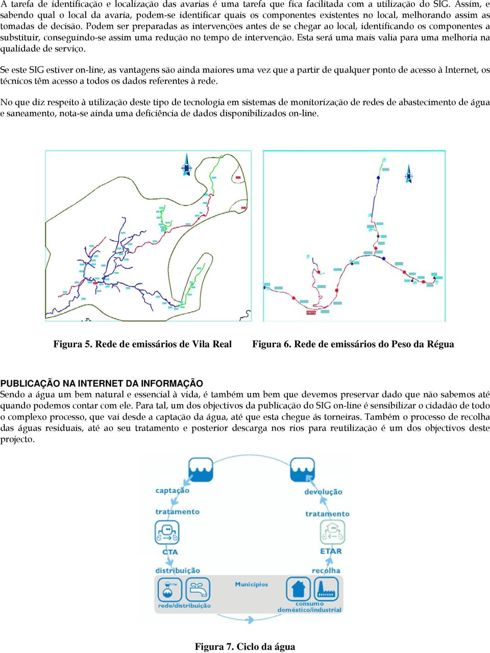 Podem ser preparadas as intervenções antes de se chegar ao local, identificando os componentes a substituir, conseguindo-se assim uma redução no tempo de intervenção.