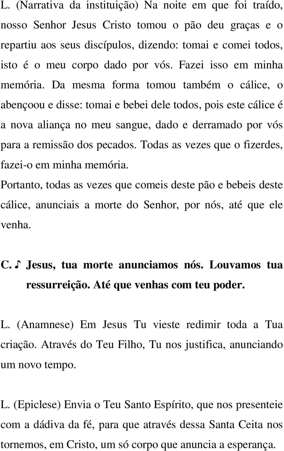 Da mesma forma tomou também o cálice, o abençoou e disse: tomai e bebei dele todos, pois este cálice é a nova aliança no meu sangue, dado e derramado por vós para a remissão dos pecados.