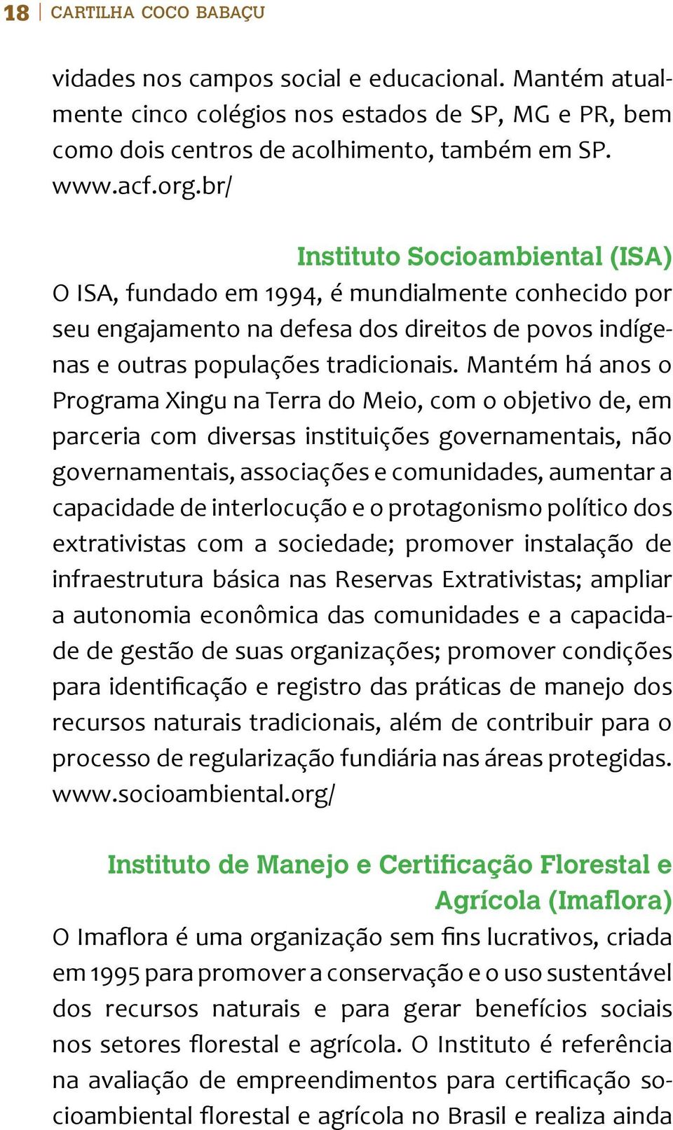 Mantém há anos o Programa Xingu na Terra do Meio, com o objetivo de, em parceria com diversas instituições governamentais, não governamentais, associações e comunidades, aumentar a capacidade de