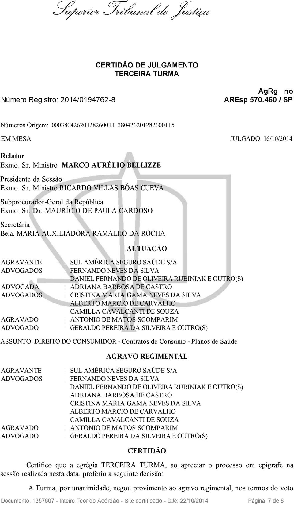 MARIA AUXILIADORA RAMALHO DA ROCHA AUTUAÇÃO AGRAVANTE : SUL AMÉRICA SEGURO SAÚDE S/A ADVOGADOS : FERNANDO NEVES DA SILVA DANIEL FERNANDO DE OLIVEIRA RUBINIAK E OUTRO(S) ADVOGADA : ADRIANA BARBOSA DE