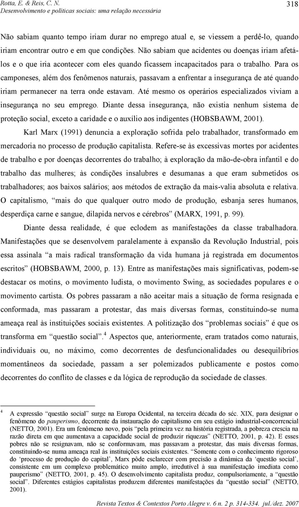 Para os camponeses, além dos fenômenos naturais, passavam a enfrentar a insegurança de até quando iriam permanecer na terra onde estavam.