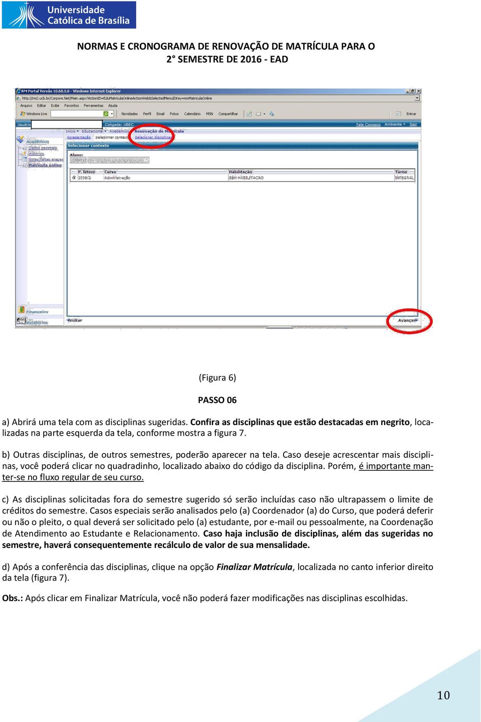 Porém, é importante manter-se no fluxo regular de seu curso. c) As disciplinas solicitadas fora do semestre sugerido só serão incluídas caso não ultrapassem o limite de créditos do semestre.