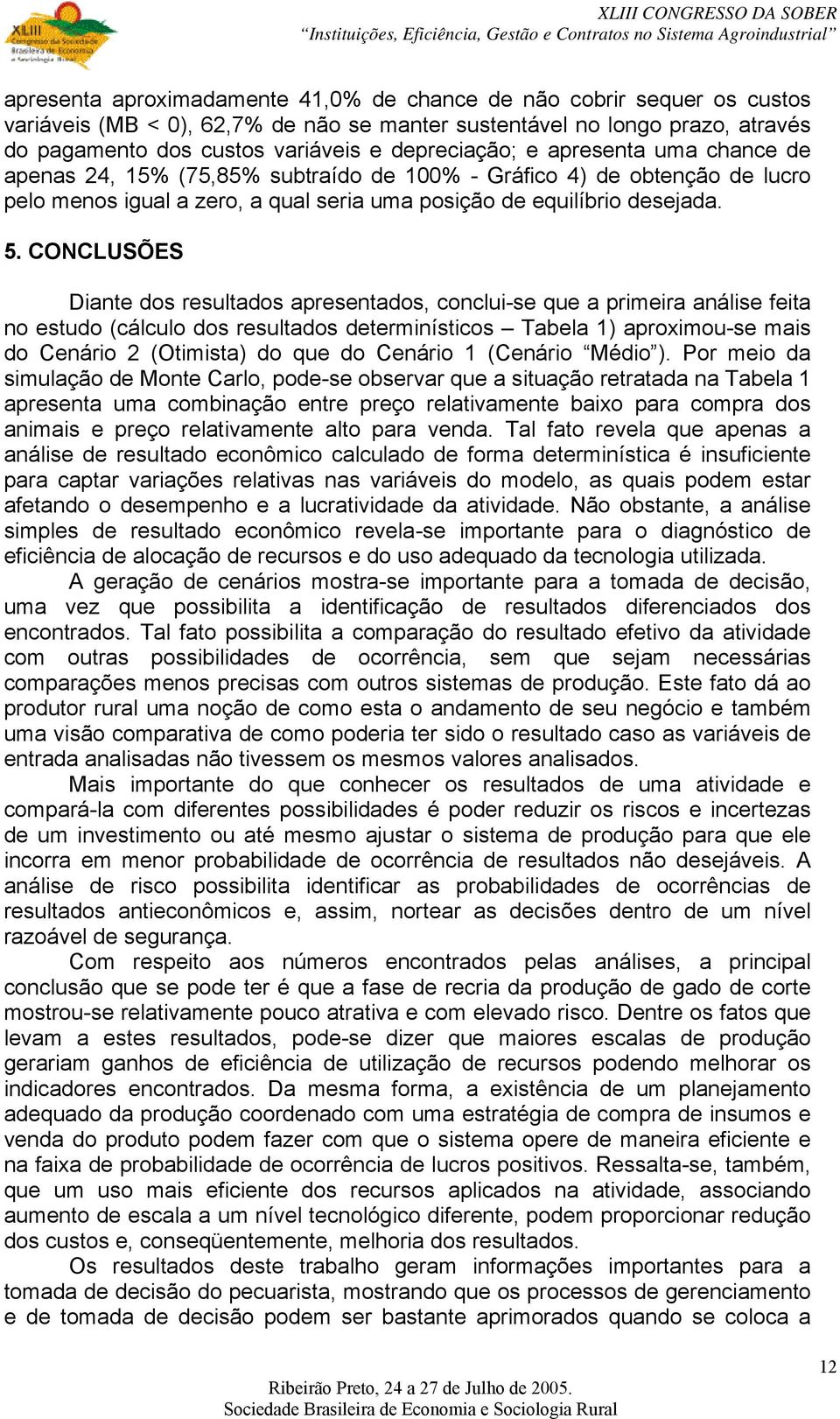 CONCLUSÕES Diante dos resultados apresentados, conclui-se que a primeira análise feita no estudo (cálculo dos resultados determinísticos Tabela 1) aproximou-se mais do Cenário 2 (Otimista) do que do