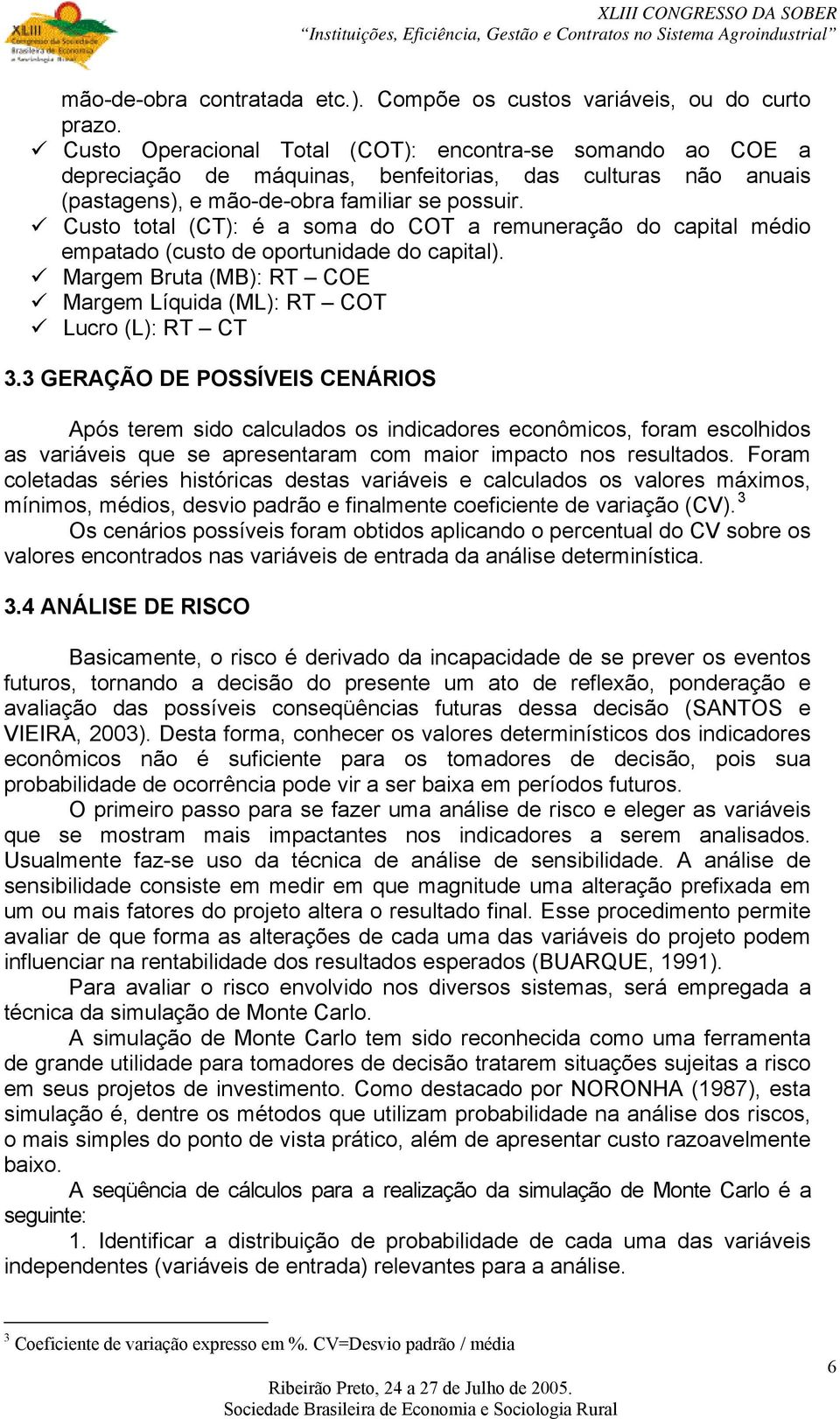 Custo total (CT): é a soma do COT a remuneração do capital médio empatado (custo de oportunidade do capital). Margem Bruta (MB): RT COE Margem Líquida (ML): RT COT Lucro (L): RT CT 3.