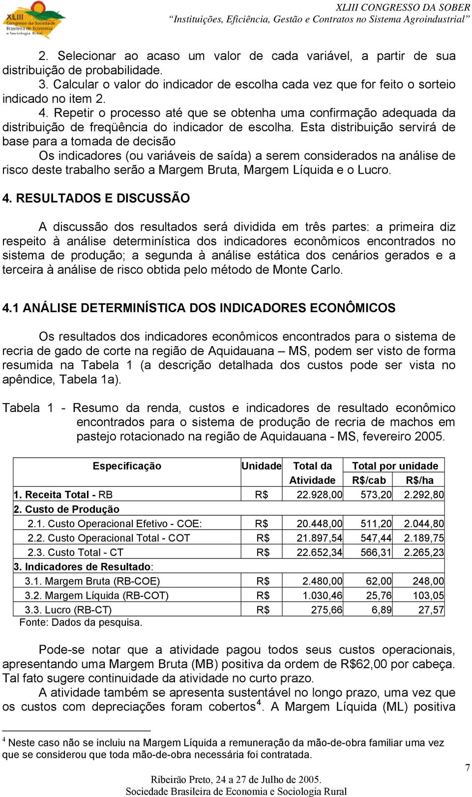 Esta distribuição servirá de base para a tomada de decisão Os indicadores (ou variáveis de saída) a serem considerados na análise de risco deste trabalho serão a Margem Bruta, Margem Líquida e o