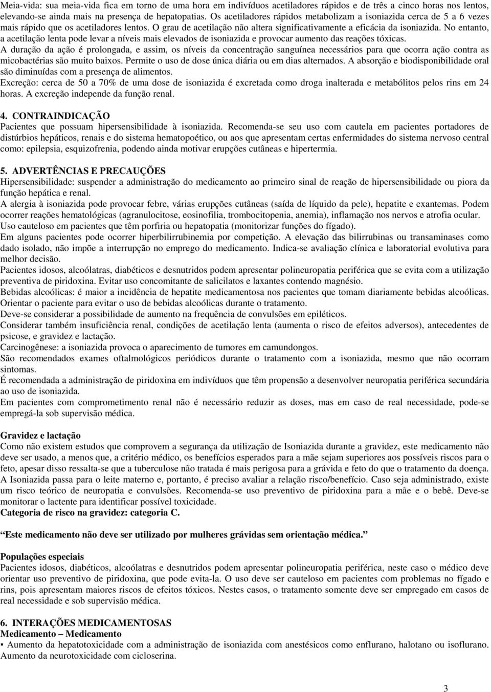 No entanto, a acetilação lenta pode levar a níveis mais elevados de isoniazida e provocar aumento das reações tóxicas.