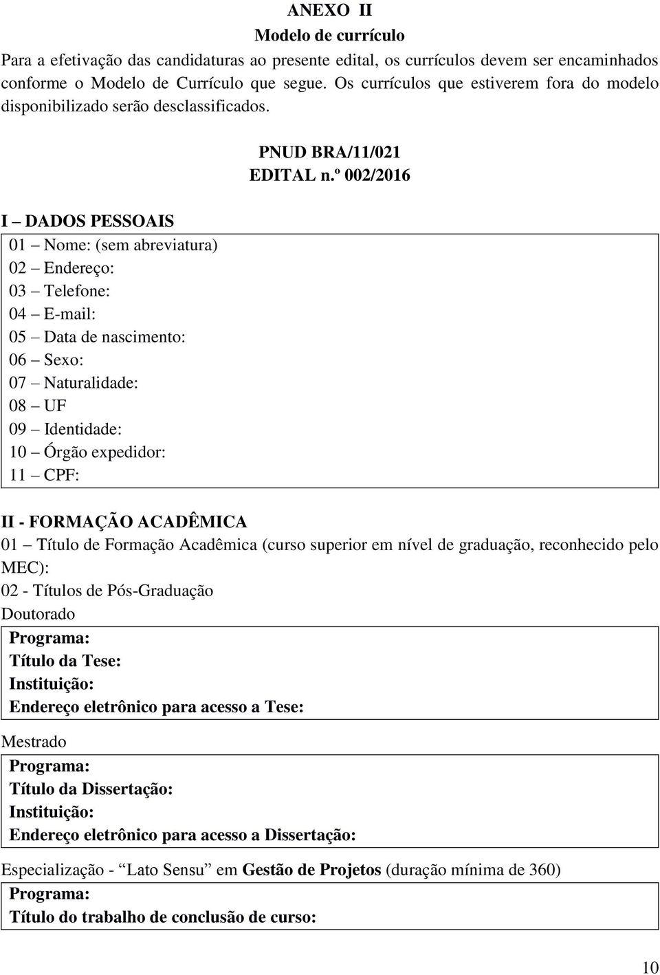 I DADOS PESSOAIS 01 Nome: (sem abreviatura) 02 Endereço: 03 Telefone: 04 E-mail: 05 Data de nascimento: 06 Sexo: 07 Naturalidade: 08 UF 09 Identidade: 10 Órgão expedidor: 11 CPF: PNUD BRA/11/021