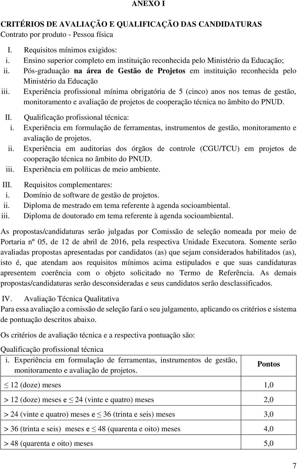 Experiência profissional mínima obrigatória de 5 (cinco) anos nos temas de gestão, monitoramento e avaliação de projetos de cooperação técnica no âmbito do PNUD. II.