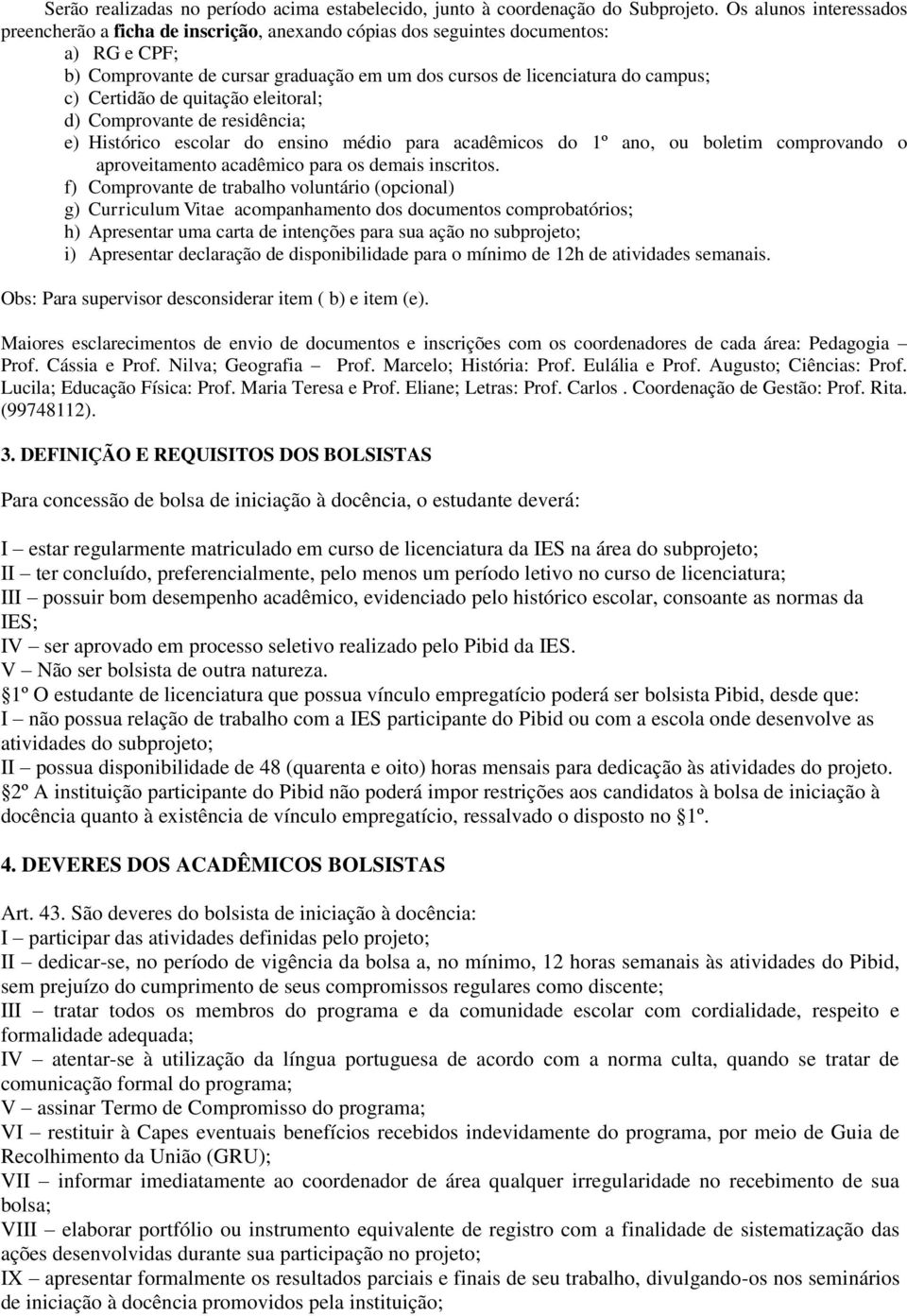 Certidão de quitação eleitoral; d) Comprovante de residência; e) Histórico escolar do ensino médio para acadêmicos do 1º ano, ou boletim comprovando o aproveitamento acadêmico para os demais