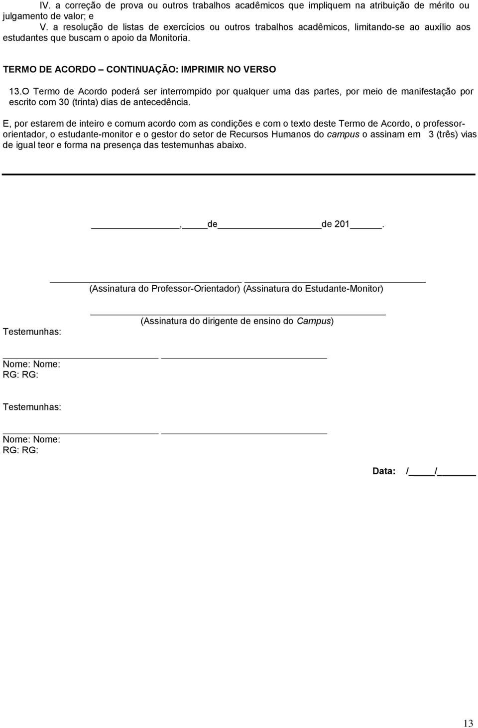 O Termo de Acordo poderá ser interrompido por qualquer uma das partes, por meio de manifestação por escrito com 30 (trinta) dias de antecedência.