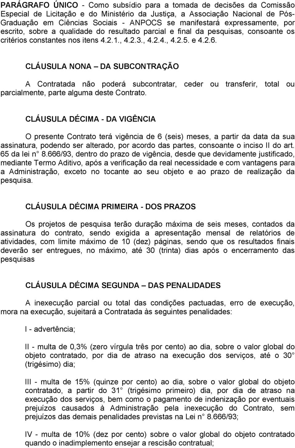 CLÁUSULA NONA DA SUBCONTRAÇÃO A Contratada não poderá subcontratar, ceder ou transferir, total ou parcialmente, parte alguma deste Contrato.