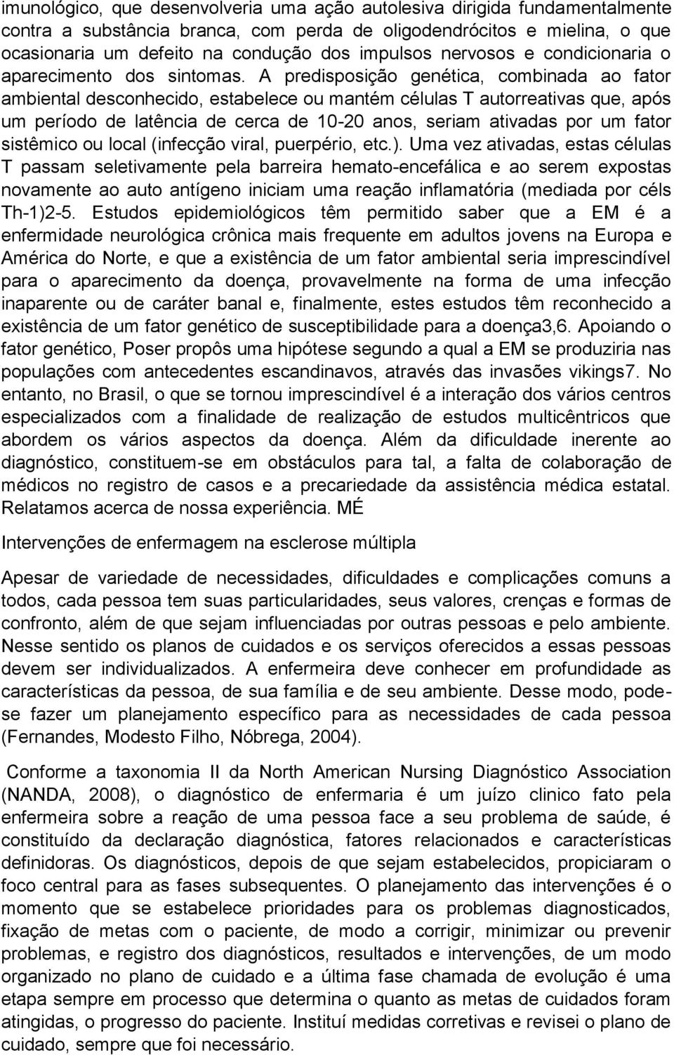 A predisposição genética, combinada ao fator ambiental desconhecido, estabelece ou mantém células T autorreativas que, após um período de latência de cerca de 10-20 anos, seriam ativadas por um fator