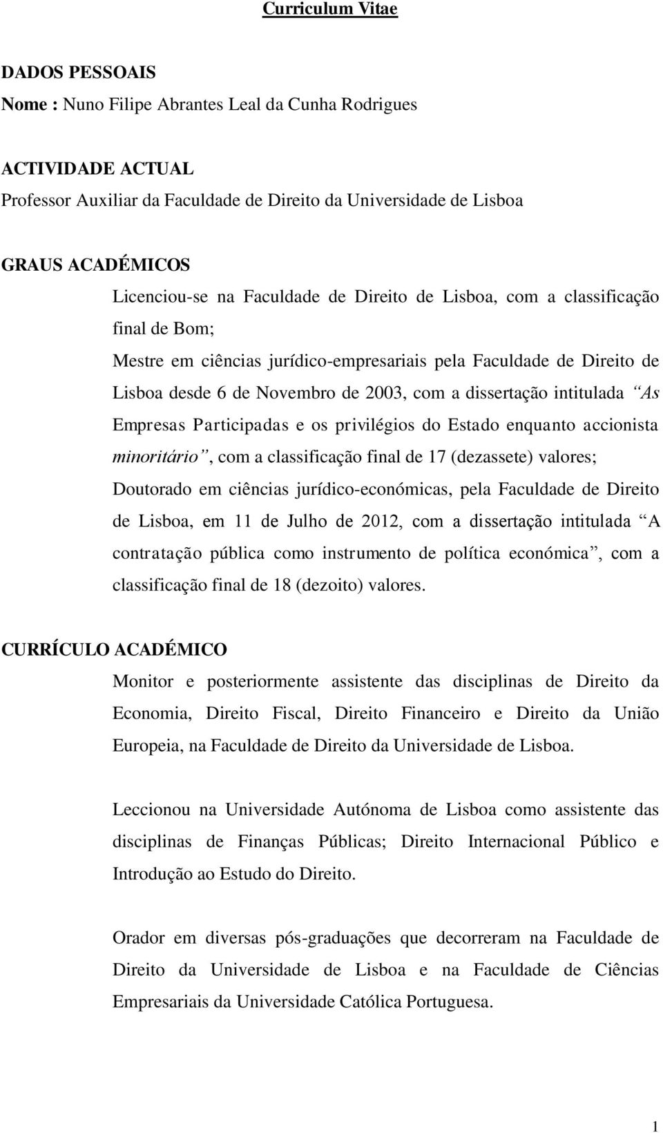 dissertação intitulada As Empresas Participadas e os privilégios do Estado enquanto accionista minoritário, com a classificação final de 17 (dezassete) valores; Doutorado em ciências