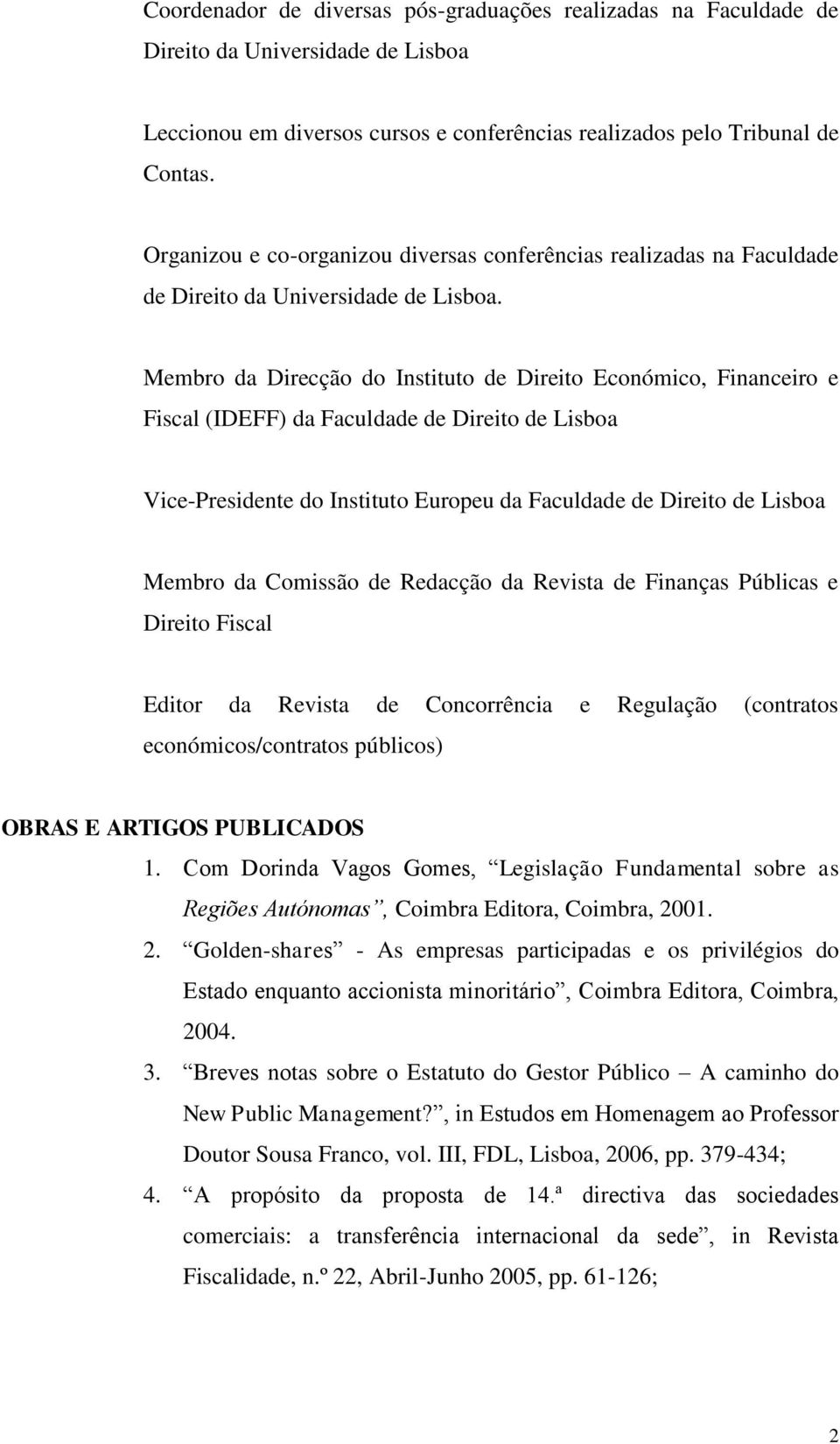 Membro da Direcção do Instituto de Direito Económico, Financeiro e Fiscal (IDEFF) da Faculdade de Direito de Lisboa Vice-Presidente do Instituto Europeu da Faculdade de Direito de Lisboa Membro da