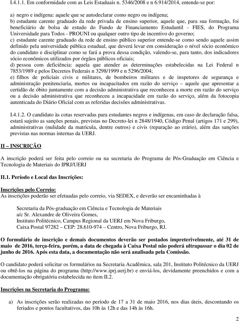 beneficiário de bolsa de estudo do Fundo de Financiamento Estudantil - FIES, do Programa Universidade para Todos - PROUNI ou qualquer outro tipo de incentivo do governo; c) estudante carente graduado