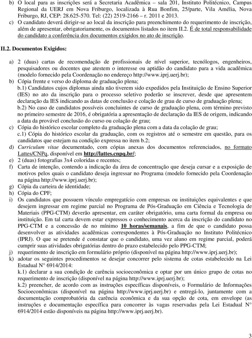 c) O candidato deverá dirigir-se ao local da inscrição para preenchimento do requerimento de inscrição, além de apresentar, obrigatoriamente, os documentos listados no item II.2.