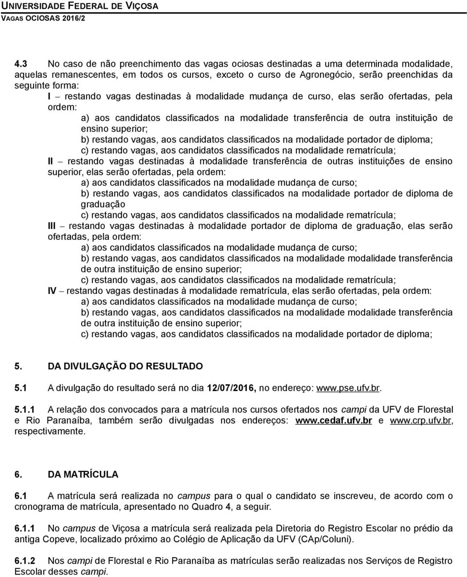 superior; b) restando vagas, aos candidatos classificados na modalidade portador de diploma; c) restando vagas, aos candidatos classificados na modalidade rematrícula; II restando vagas destinadas à