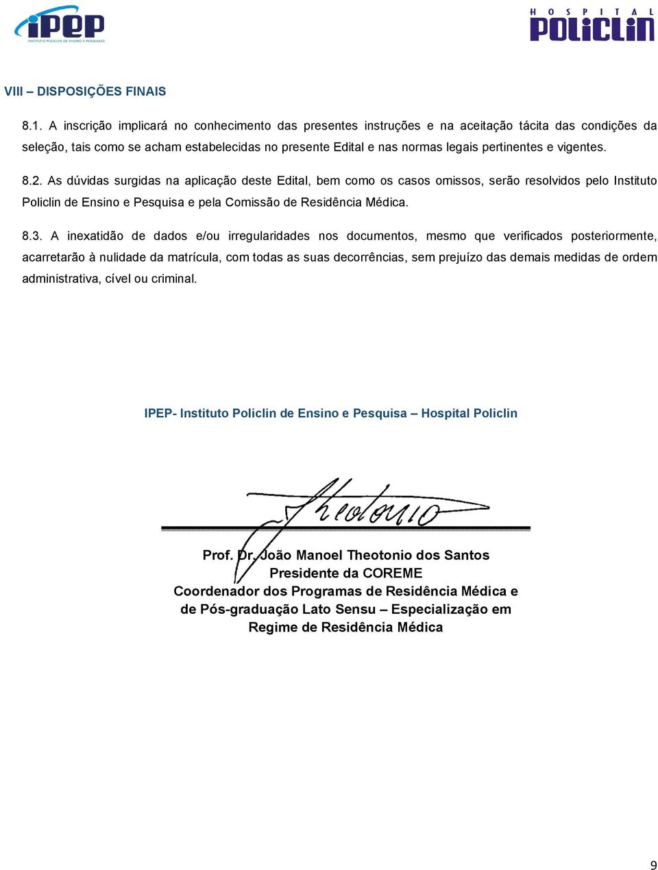 vigentes. 8.2. As dúvidas surgidas na aplicação deste Edital, bem como os casos omissos, serão resolvidos pelo Instituto Policlin de Ensino e Pesquisa e pela Comissão de Residência Médica. 8.3.