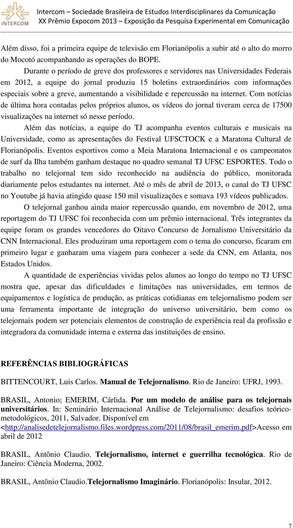 a visibilidade e repercussão na internet. Com notícias de última hora contadas pelos próprios alunos, os vídeos do jornal tiveram cerca de 17500 visualizações na internet só nesse período.