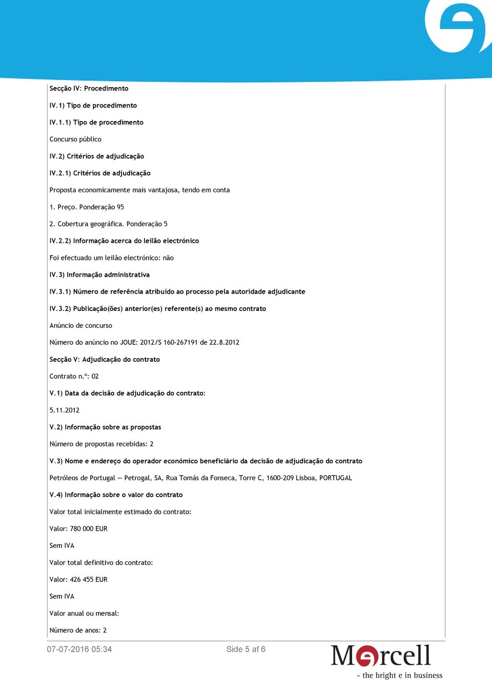 Informação administrativa IV.3.1) Número de referência atribuído ao processo pela autoridade adjudicante IV.3.2) Publicação(ões) anterior(es) referente(s) ao mesmo contrato Anúncio de concurso Número do anúncio no JOUE: 2012/S 160-267191 de 22.