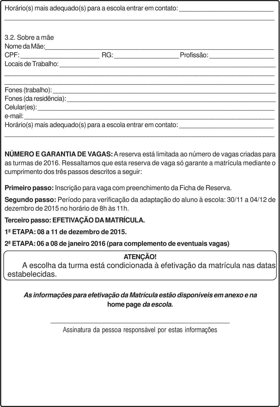 Segundo passo: Período para verificação da adaptação do aluno à escola: 30/11 a 04/12 de dezembro de 2015 no horário de 8h às 11h. Terceiro passo: EFETIVAÇÃO DA MATRÍCULA.