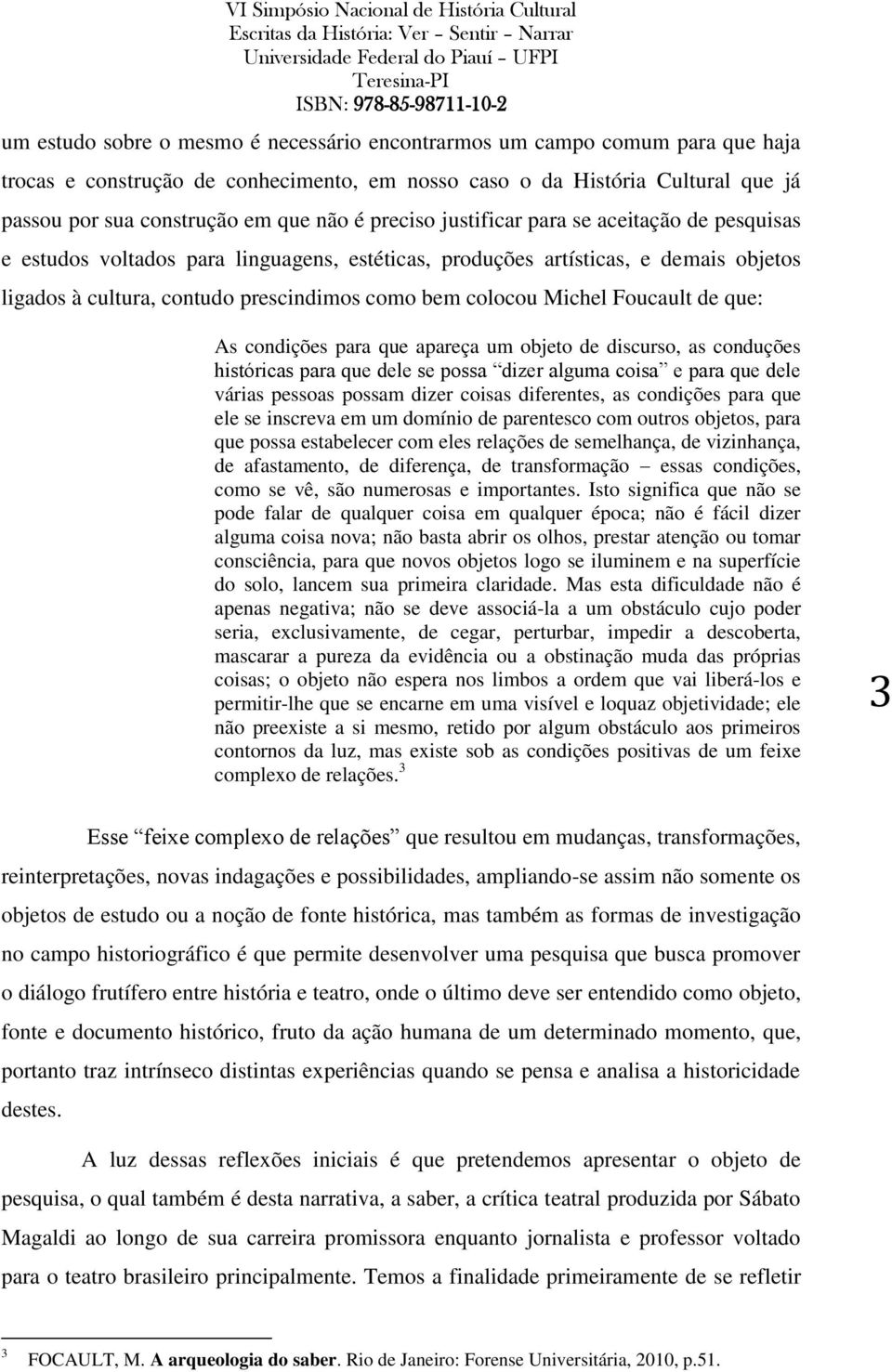 Foucault de que: As condições para que apareça um objeto de discurso, as conduções históricas para que dele se possa dizer alguma coisa e para que dele várias pessoas possam dizer coisas diferentes,