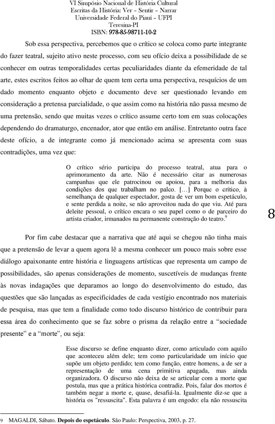 deve ser questionado levando em consideração a pretensa parcialidade, o que assim como na história não passa mesmo de uma pretensão, sendo que muitas vezes o crítico assume certo tom em suas