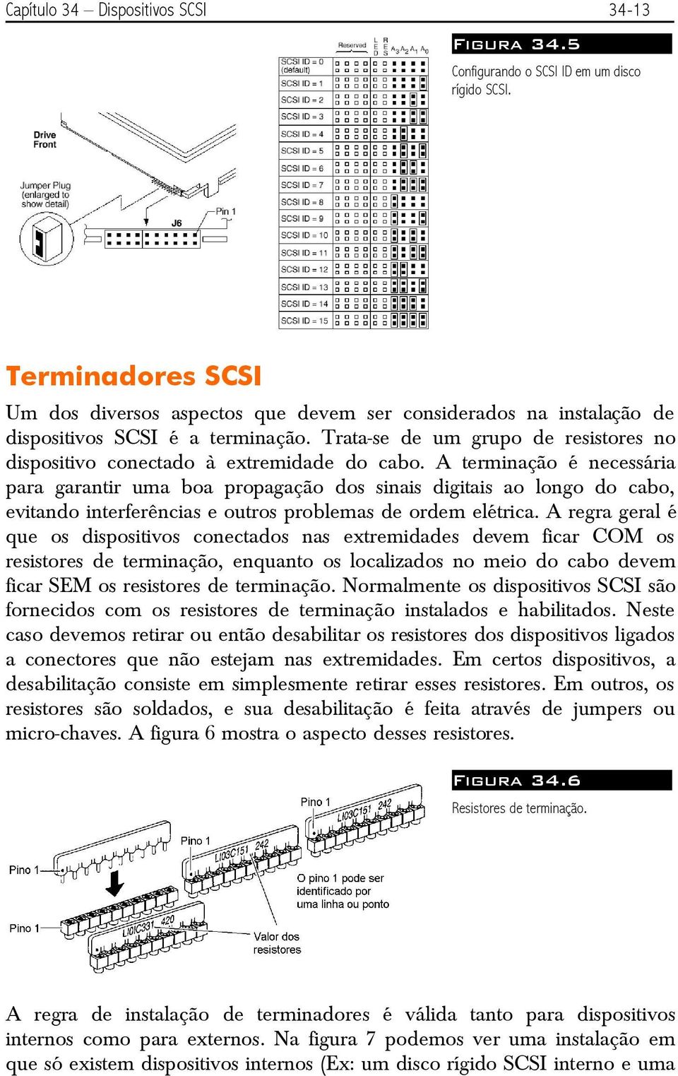 Trata-se de um grupo de resistores no dispositivo conectado à extremidade do cabo.