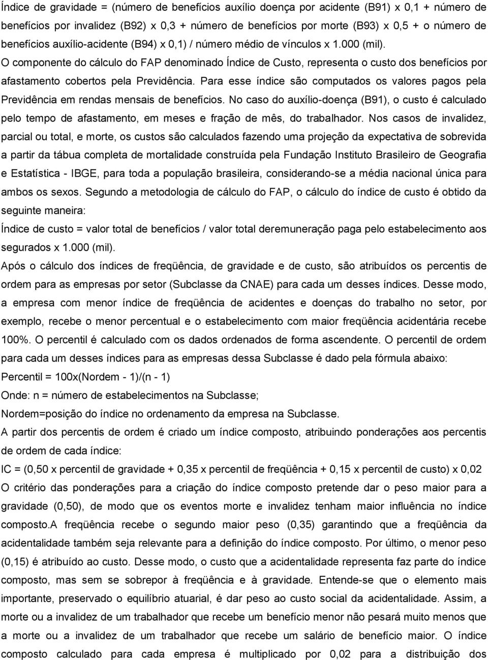 O componente do cálculo do FAP denominado Índice de Custo, representa o custo dos benefícios por afastamento cobertos pela Previdência.