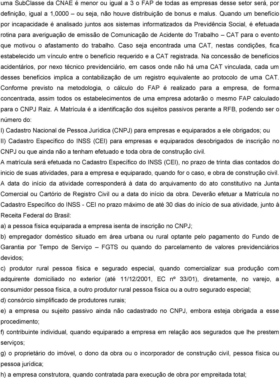 para o evento que motivou o afastamento do trabalho. Caso seja encontrada uma CAT, nestas condições, fica estabelecido um vínculo entre o benefício requerido e a CAT registrada.