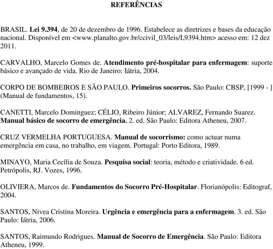 São Paulo: CBSP, [1999 - ] (Manual de fundamentos, 15). CANETTI, Marcelo Dominguez; CÉLIO, Ribeiro Júnior; ALVAREZ, Fernando Suarez. Manual básico de socorro de emergência. 2. ed.