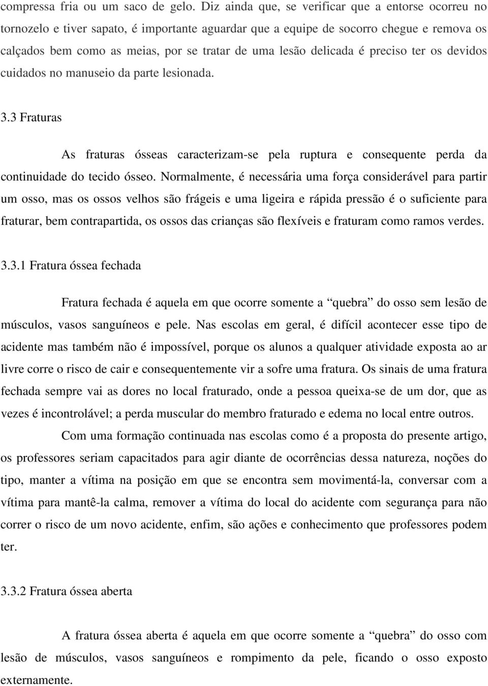 delicada é preciso ter os devidos cuidados no manuseio da parte lesionada. 3.3 Fraturas As fraturas ósseas caracterizam-se pela ruptura e consequente perda da continuidade do tecido ósseo.