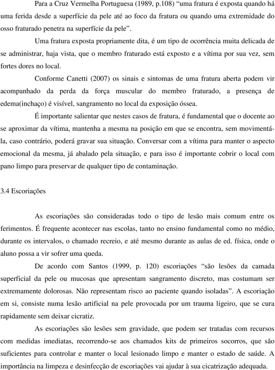 Uma fratura exposta propriamente dita, é um tipo de ocorrência muita delicada de se administrar, haja vista, que o membro fraturado está exposto e a vítima por sua vez, sem fortes dores no local.