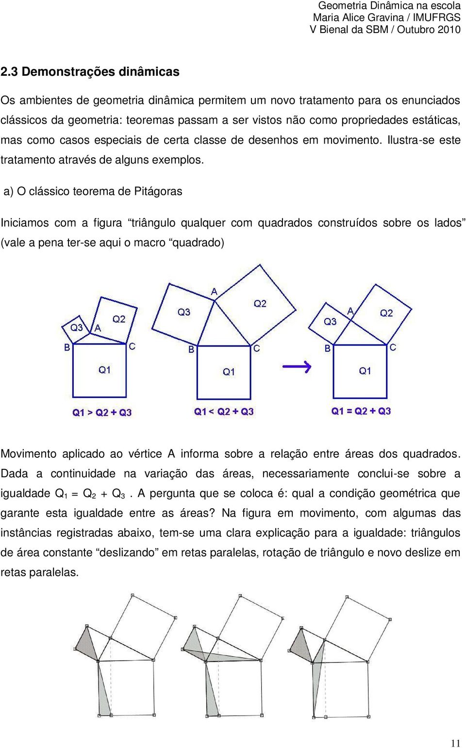 a) O clássico teorema de Pitágoras Iniciamos com a figura triângulo qualquer com quadrados construídos sobre os lados (vale a pena ter-se aqui o macro quadrado) Movimento aplicado ao vértice A