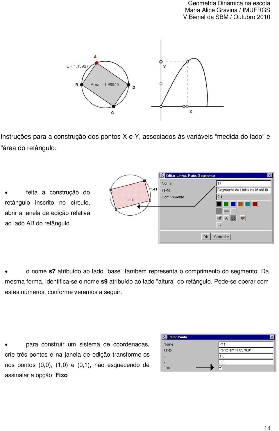 Da mesma forma, identifica-se o nome s9 atribuído ao lado "altura" do retângulo. Pode-se operar com estes números, conforme veremos a seguir.