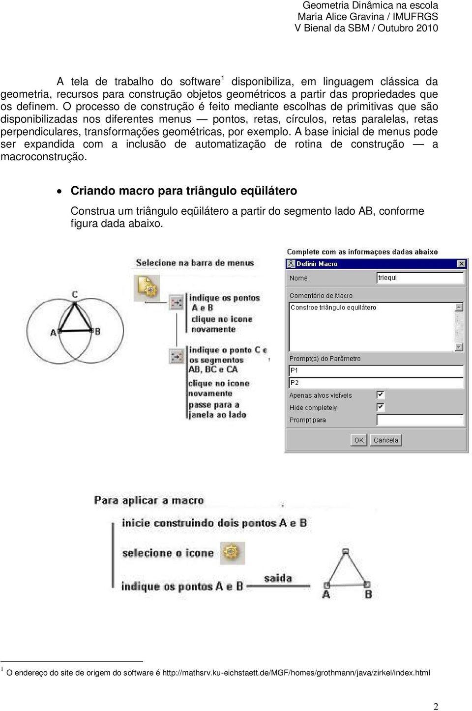 transformações geométricas, por exemplo. A base inicial de menus pode ser expandida com a inclusão de automatização de rotina de construção a macroconstrução.