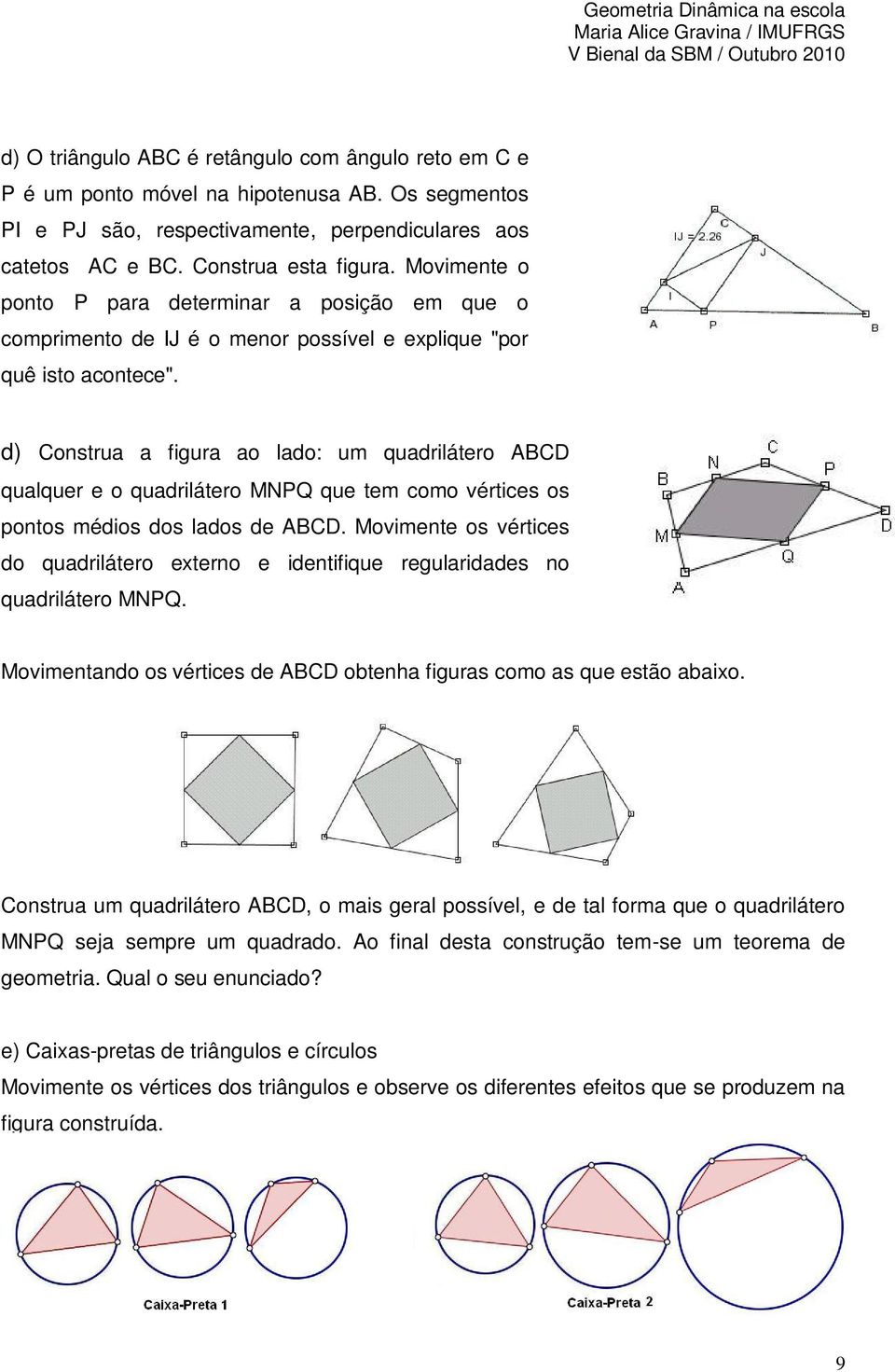 d) Construa a figura ao lado: um quadrilátero ABCD qualquer e o quadrilátero MNPQ que tem como vértices os pontos médios dos lados de ABCD.