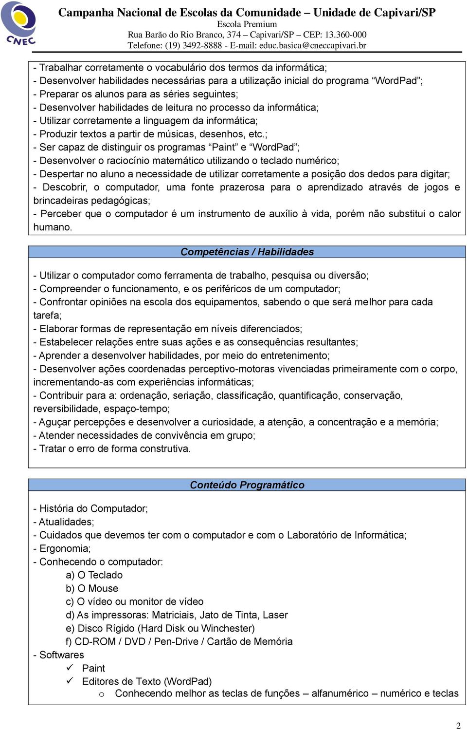 ; - Ser capaz de distinguir os programas Paint e WordPad ; - Desenvolver o raciocínio matemático utilizando o teclado numérico; - Despertar no aluno a necessidade de utilizar corretamente a posição