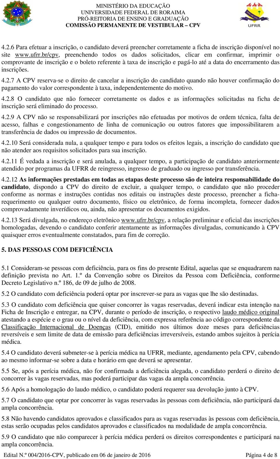 4.2.7 A CPV reserva-se o direito de cancelar a inscrição do candidato quando não houver confirmação do pagamento do valor correspondente à taxa, independentemente do motivo. 4.2.8 O candidato que não fornecer corretamente os dados e as informações solicitadas na ficha de inscrição será eliminado do processo.