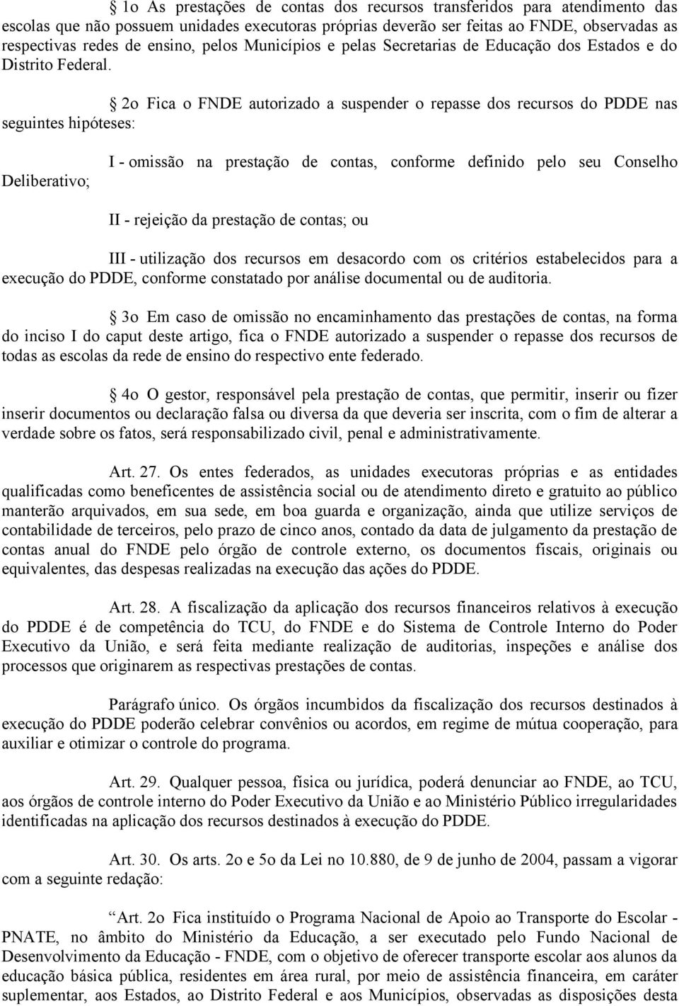 2o Fica o FNDE autorizado a suspender o repasse dos recursos do PDDE nas seguintes hipóteses: Deliberativo; I - omissão na prestação de contas, conforme definido pelo seu Conselho II - rejeição da