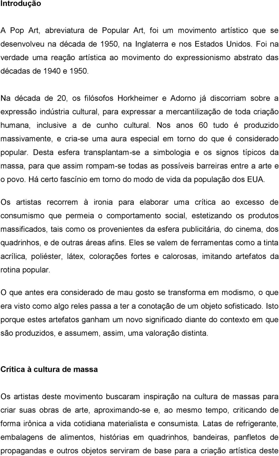 Na década de 20, os filósofos Horkheimer e Adorno já discorriam sobre a expressão indústria cultural, para expressar a mercantilização de toda criação humana, inclusive a de cunho cultural.