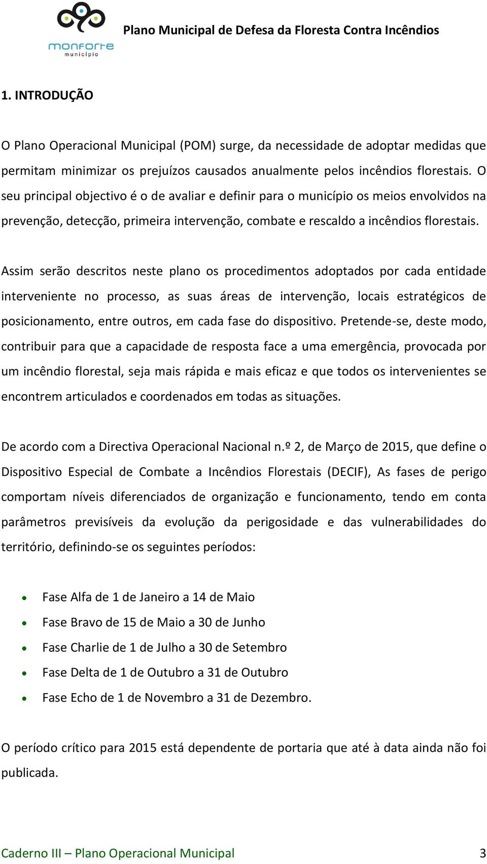 Assim serão descritos neste plano os procedimentos adoptados por cada entidade interveniente no processo, as suas áreas de intervenção, locais estratégicos de posicionamento, entre outros, em cada