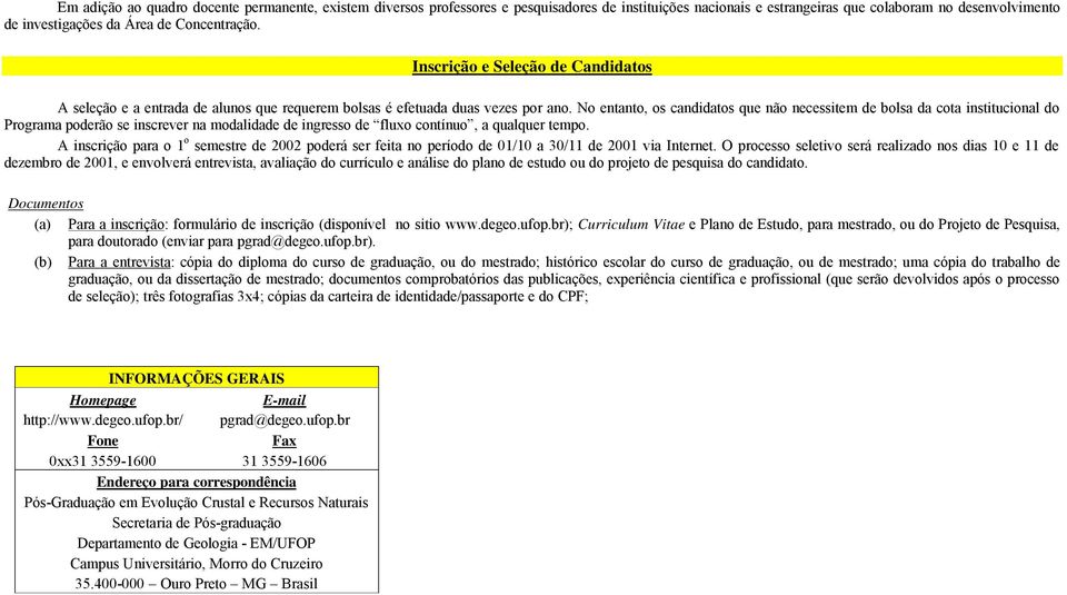 No entanto, os candidatos que não necessitem de bolsa da cota institucional do Programa poderão se inscrever na modalidade de ingresso de fluxo contínuo, a qualquer tempo.